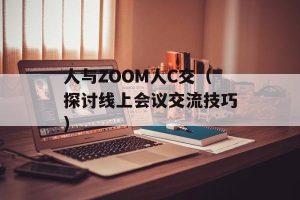 人与ZOOM人C交（探讨线上会议交流技巧）-第1张图片-居家生活