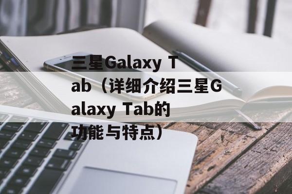 三星Galaxy Tab（详细介绍三星Galaxy Tab的功能与特点）-第1张图片-居家生活