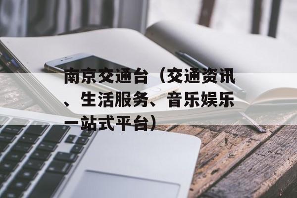 南京交通台（交通资讯、生活服务、音乐娱乐一站式平台）-第1张图片-居家生活