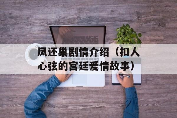 凤还巢剧情介绍（扣人心弦的宫廷爱情故事）-第1张图片-居家生活
