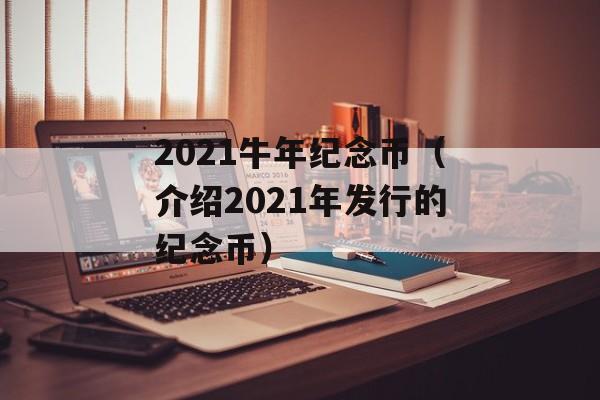 2021牛年纪念币（介绍2021年发行的纪念币）-第1张图片-居家生活