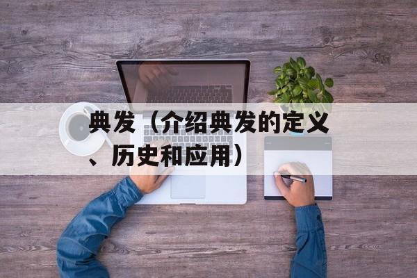 典发（介绍典发的定义、历史和应用）-第1张图片-居家生活