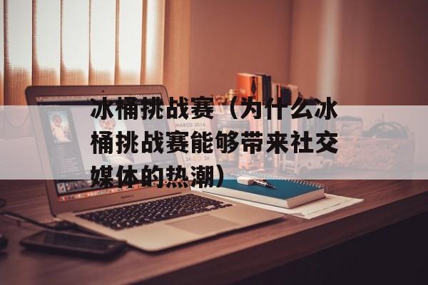 冰桶挑战赛（为什么冰桶挑战赛能够带来社交媒体的热潮）-第1张图片-居家生活
