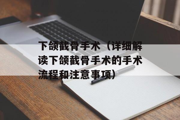 下颌截骨手术（详细解读下颌截骨手术的手术流程和注意事项）-第1张图片-居家生活