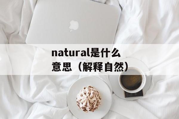 natural是什么意思（解释自然）-第1张图片-居家生活