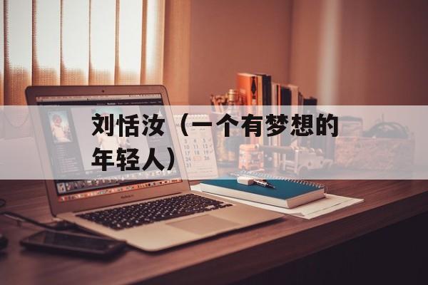刘恬汝（一个有梦想的年轻人）-第1张图片-居家生活