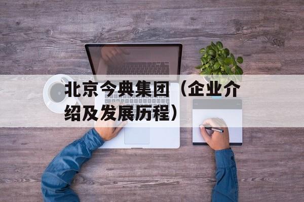 北京今典集团（企业介绍及发展历程）-第1张图片-居家生活