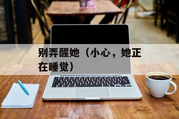 别弄醒她（小心，她正在睡觉）-第1张图片-居家生活