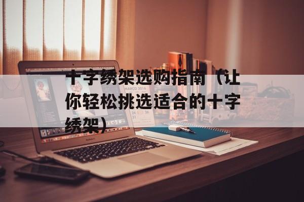 十字绣架选购指南（让你轻松挑选适合的十字绣架）-第1张图片-居家生活