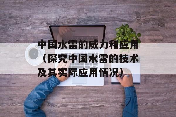 中国水雷的威力和应用（探究中国水雷的技术及其实际应用情况）-第1张图片-居家生活