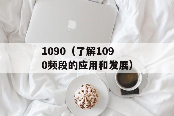 1090（了解1090频段的应用和发展）-第1张图片-居家生活