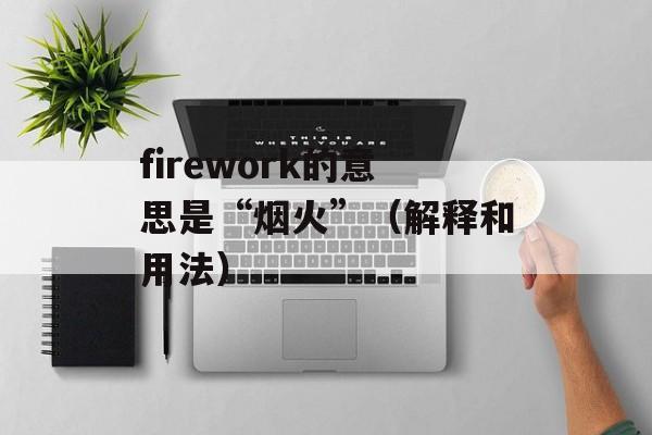 firework的意思是“烟火”（解释和用法）-第1张图片-居家生活