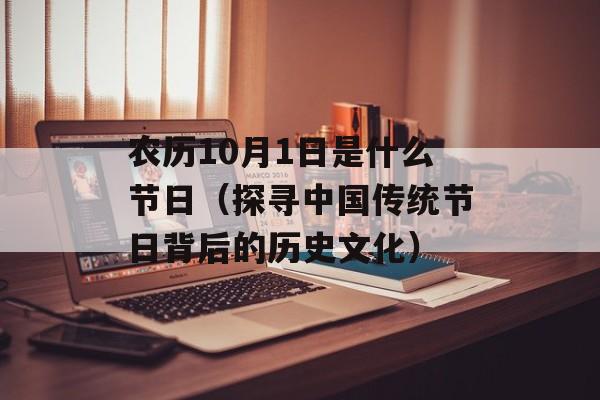 农历10月1日是什么节日（探寻中国传统节日背后的历史文化）-第1张图片-居家生活