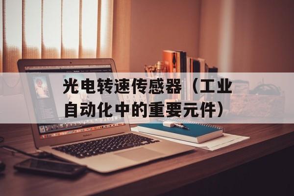 光电转速传感器（工业自动化中的重要元件）-第1张图片-居家生活