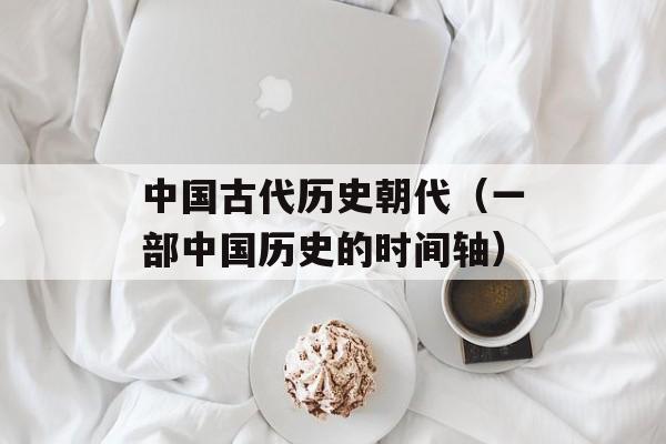 中国古代历史朝代（一部中国历史的时间轴）-第1张图片-居家生活