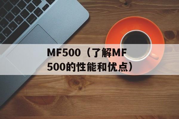MF500（了解MF500的性能和优点）-第1张图片-居家生活