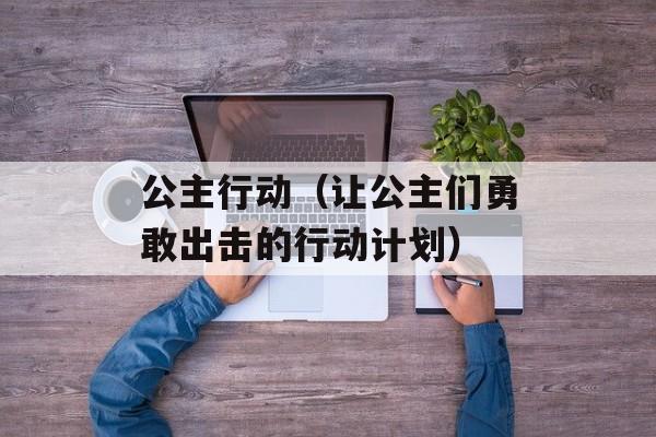 公主行动（让公主们勇敢出击的行动计划）-第1张图片-居家生活