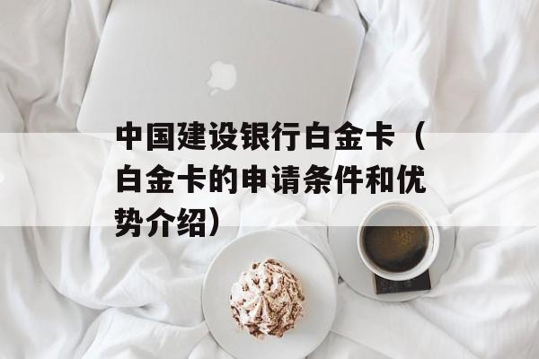 中国建设银行白金卡（白金卡的申请条件和优势介绍）-第1张图片-居家生活