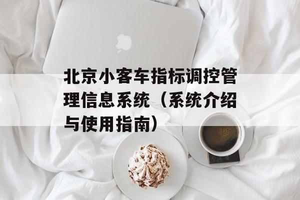 北京小客车指标调控管理信息系统（系统介绍与使用指南）-第1张图片-居家生活