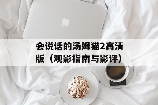 会说话的汤姆猫2高清版（观影指南与影评）-第1张图片-居家生活