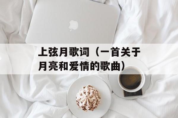 上弦月歌词（一首关于月亮和爱情的歌曲）-第1张图片-居家生活