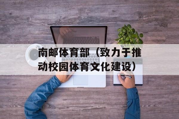 南邮体育部（致力于推动校园体育文化建设）-第1张图片-居家生活