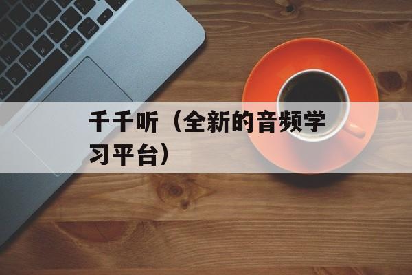 千千听（全新的音频学习平台）-第1张图片-居家生活