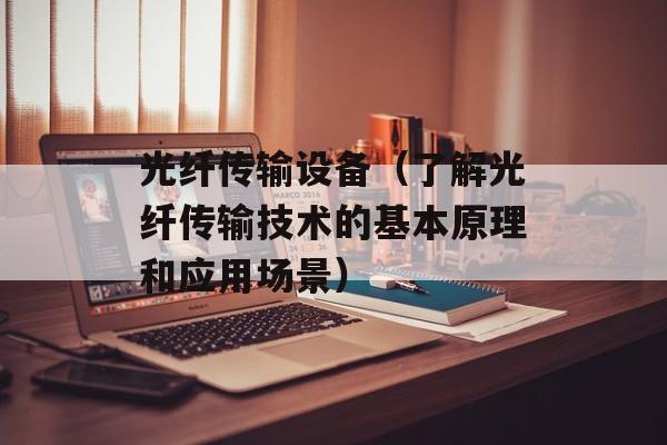 光纤传输设备（了解光纤传输技术的基本原理和应用场景）-第1张图片-居家生活