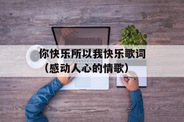 你快乐所以我快乐歌词（感动人心的情歌）-第1张图片-居家生活