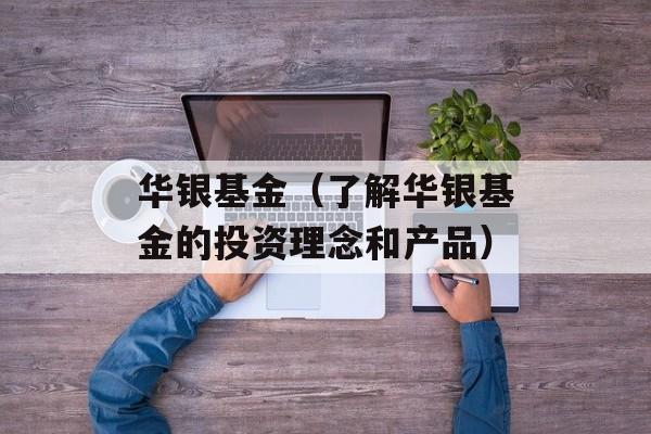 华银基金（了解华银基金的投资理念和产品）-第1张图片-居家生活