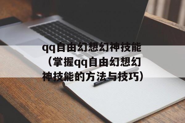 qq自由幻想幻神技能（掌握qq自由幻想幻神技能的方法与技巧）-第1张图片-居家生活