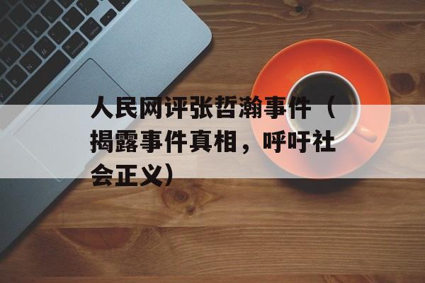 人民网评张哲瀚事件（揭露事件真相，呼吁社会正义）-第1张图片-居家生活