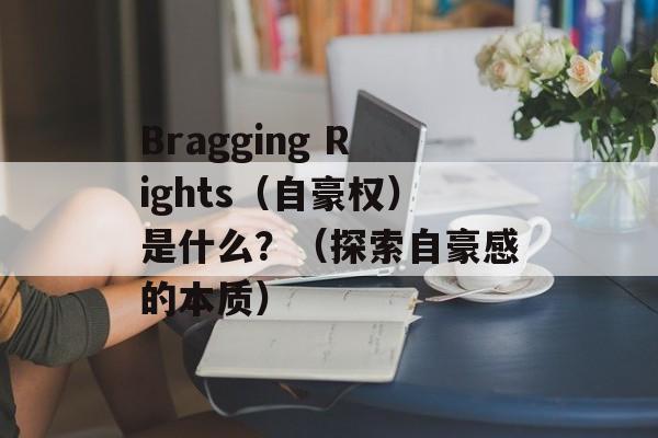 Bragging Rights（自豪权）是什么？（探索自豪感的本质）-第1张图片-居家生活