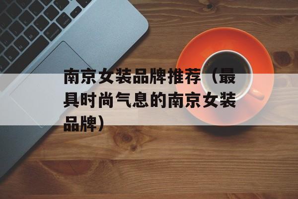 南京女装品牌推荐（最具时尚气息的南京女装品牌）-第1张图片-居家生活