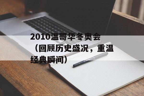 2010温哥华冬奥会（回顾历史盛况，重温经典瞬间）-第1张图片-居家生活