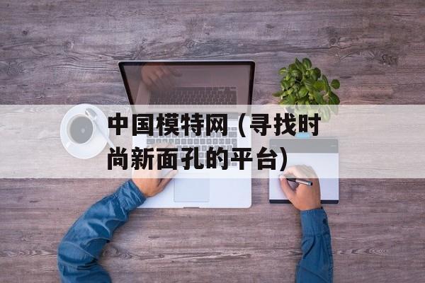 中国模特网 (寻找时尚新面孔的平台)-第1张图片-居家生活