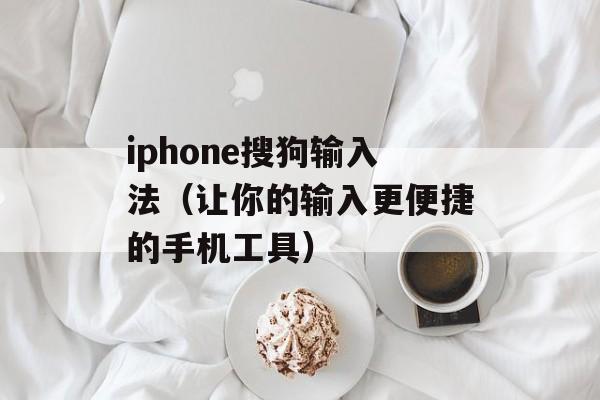 iphone搜狗输入法（让你的输入更便捷的手机工具）-第1张图片-居家生活