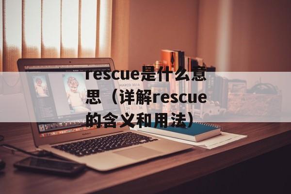 rescue是什么意思（详解rescue的含义和用法）-第1张图片-居家生活