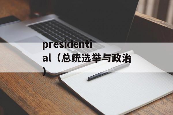 presidential（总统选举与政治）-第1张图片-居家生活