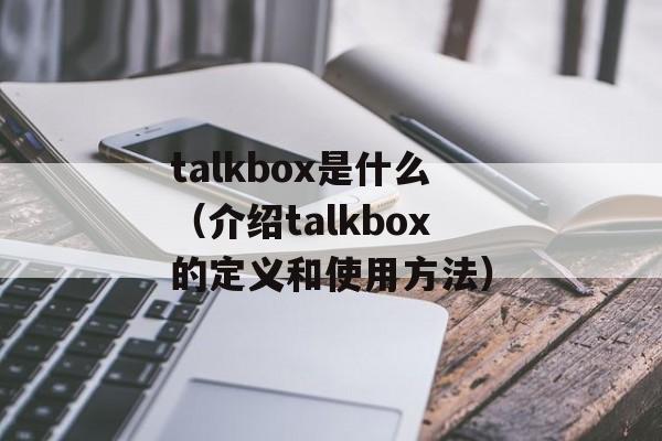 talkbox是什么（介绍talkbox的定义和使用方法）-第1张图片-居家生活