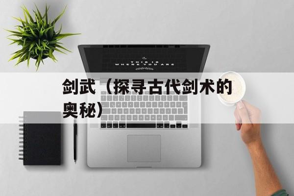 剑武（探寻古代剑术的奥秘）-第1张图片-居家生活