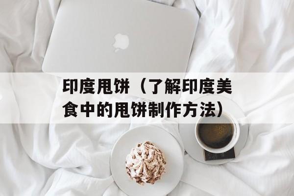 印度甩饼（了解印度美食中的甩饼制作方法）-第1张图片-居家生活