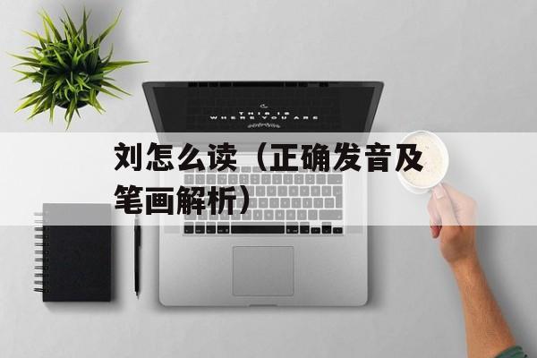 刘怎么读（正确发音及笔画解析）-第1张图片-居家生活