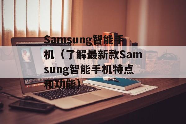 Samsung智能手机（了解最新款Samsung智能手机特点和功能）-第1张图片-居家生活