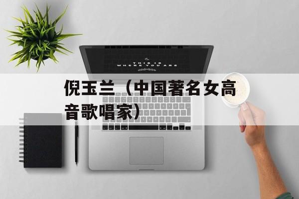 倪玉兰（中国著名女高音歌唱家）-第1张图片-居家生活