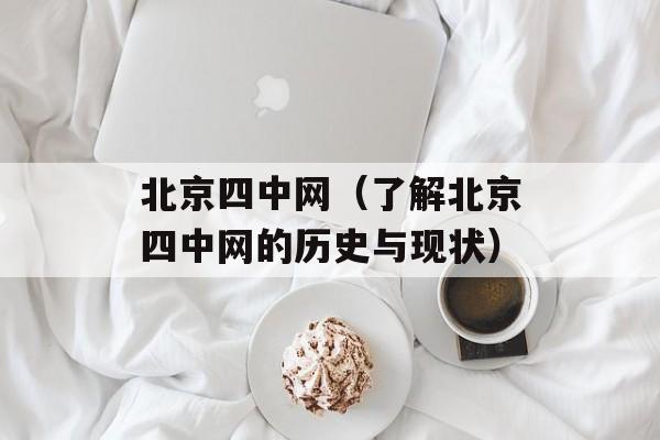 北京四中网（了解北京四中网的历史与现状）-第1张图片-居家生活