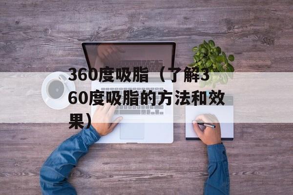 360度吸脂（了解360度吸脂的方法和效果）-第1张图片-居家生活