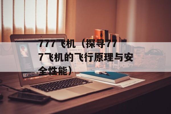 777飞机（探寻777飞机的飞行原理与安全性能）-第1张图片-居家生活