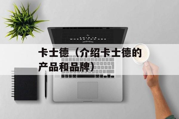 卡士德（介绍卡士德的产品和品牌）-第1张图片-居家生活