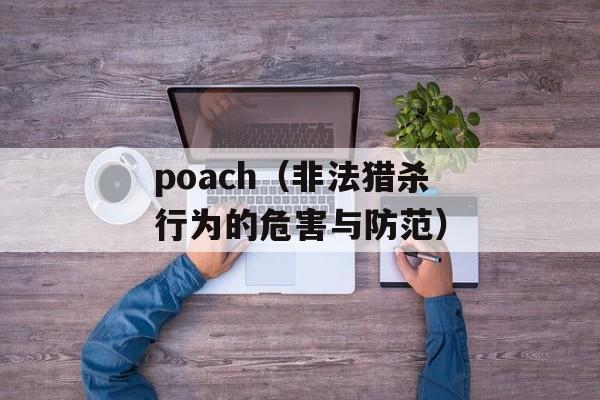 poach（非法猎杀行为的危害与防范）-第1张图片-居家生活